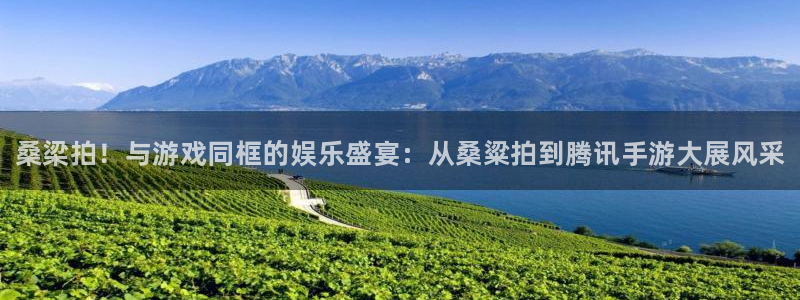 优贝娱乐集团：桑梁拍！与游戏同框的娱乐盛宴：从桑粱拍到腾讯手