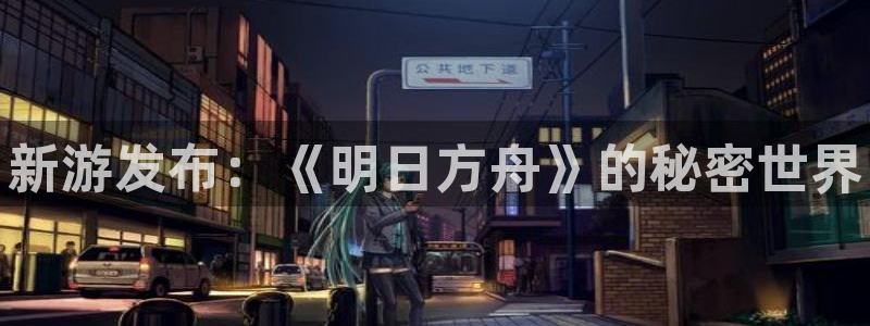 优贝娱乐app：新游发布：《明日方舟》的秘密世界