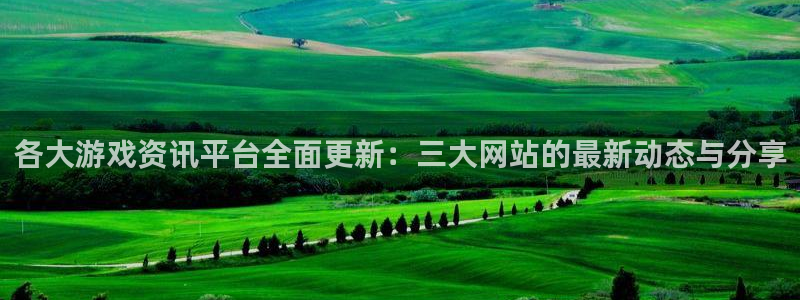 优贝娱乐测速登陆：各大游戏资讯平台全面更新：三大网站的最新动