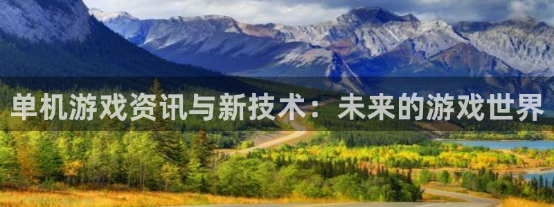 优贝娱乐4开户：单机游戏资讯与新技术：未来的游戏世界