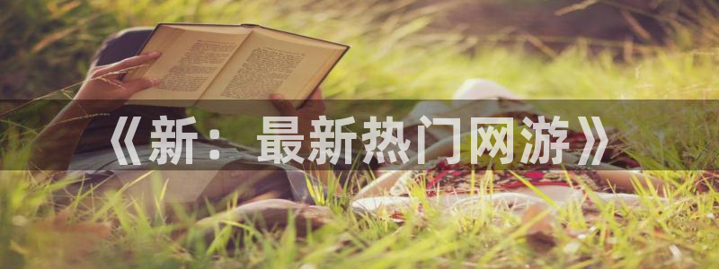 优贝娱乐网址官网：《新：最新热门网游》