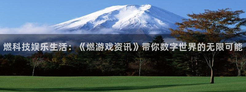 优贝娱乐官方登录网址：燃科技娱乐生活：《燃游戏资讯》带你数字