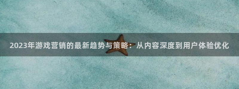 优贝娱乐注册开户：2023年游戏营销的最新趋势与策略：从内容
