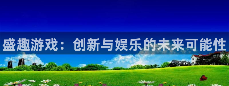 优贝娱乐平台登录线路：盛趣游戏：创新与娱乐的未来可能性