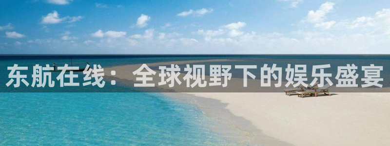 上海劲爆体育频道直播：东航在线：全球视野下的娱乐盛宴