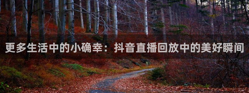 劲爆体育电视台直播：更多生活中的小确幸：抖音直播回放中的美好瞬间
