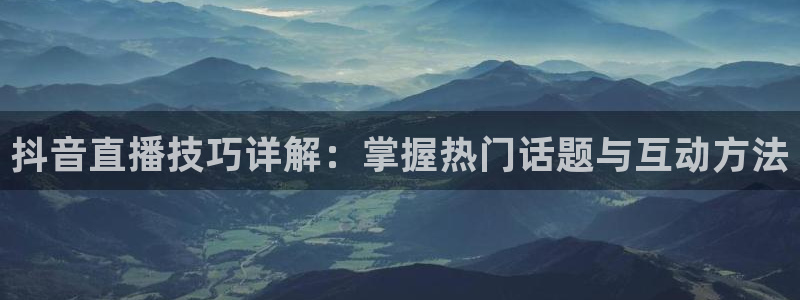 劲爆体育在线直播观看nba：抖音直播技巧详解：掌握热门话题与互动方法
