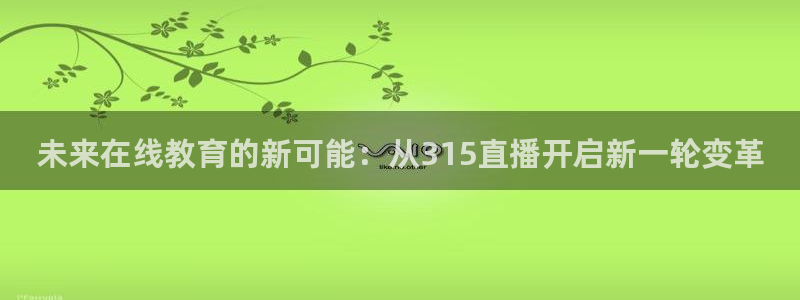劲爆体育nba今天的比赛视频：未来在线教育的新可能：从315直播开启新一轮变革