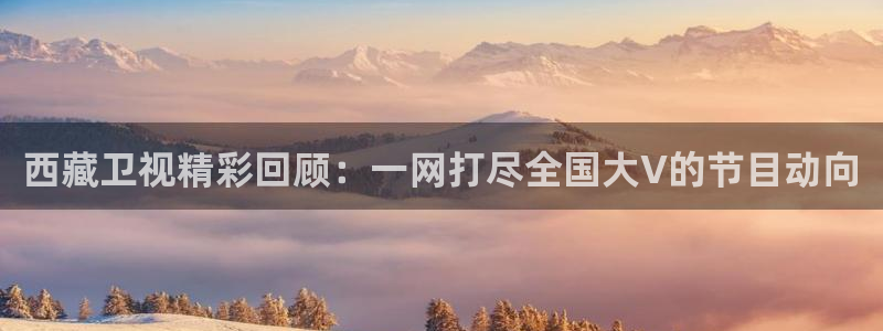 劲爆体育在线直播观看上海三打一：西藏卫视精彩回顾：一网打尽全国大V的节目动向