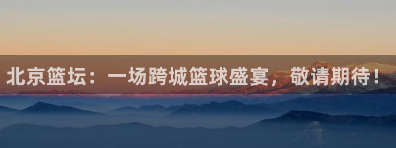 劲爆体育直播免费观看直播间：北京篮坛：一场跨城篮球盛宴，敬请期待！