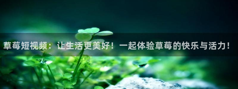 劲爆体育在线直播观看：草莓短视频：让生活更美好！一起体验草莓的快乐与活力！